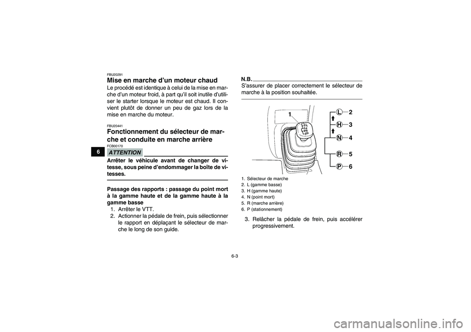 YAMAHA GRIZZLY 450 2010  Notices Demploi (in French) 6-3
6
FBU20291Mise en marche d’un moteur chaud Le procédé est identique à celui de la mise en mar-
che d’un moteur froid, à part qu’il soit inutile d’utili-
ser le starter lorsque le moteu