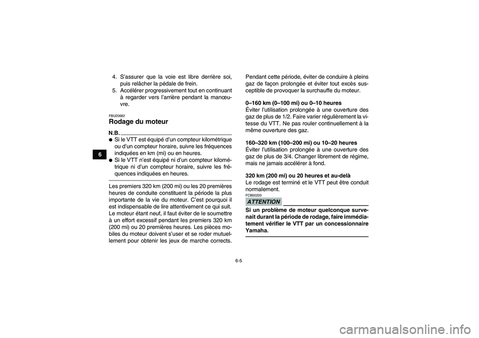 YAMAHA GRIZZLY 450 2010  Notices Demploi (in French) 6-5
64. S’assurer que la voie est libre derrière soi,
puis relâcher la pédale de frein.
5. Accélérer progressivement tout en continuant
à regarder vers l’arrière pendant la manœu-
vre.
FBU