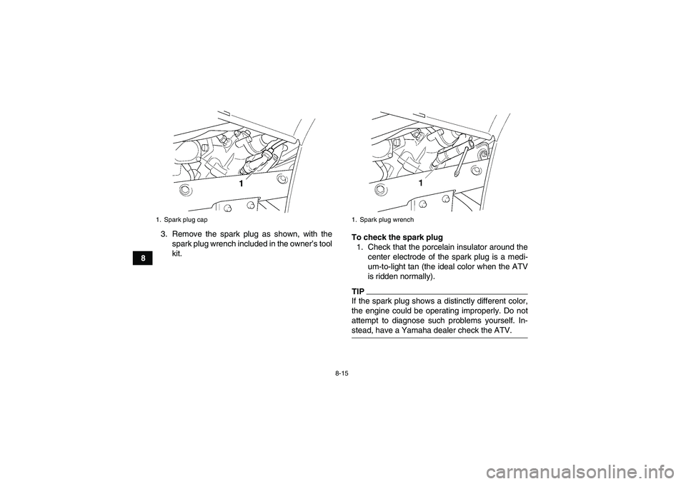 YAMAHA GRIZZLY 450 2009  Owners Manual 8-15
83. Remove the spark plug as shown, with the
spark plug wrench included in the owner’s tool
kit.To check the spark plug
1. Check that the porcelain insulator around the
center electrode of the 