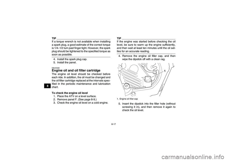 YAMAHA GRIZZLY 450 2009 Owners Manual 8-17
8
TIPIf a torque wrench is not available when installing
a spark plug, a good estimate of the correct torque
is 1/4–1/2 turn past finger tight. However, the spark
plug should be tightened to th YAMAHA GRIZZLY 450 2009 Owners Manual 8-17
8
TIPIf a torque wrench is not available when installing
a spark plug, a good estimate of the correct torque
is 1/4–1/2 turn past finger tight. However, the spark
plug should be tightened to th