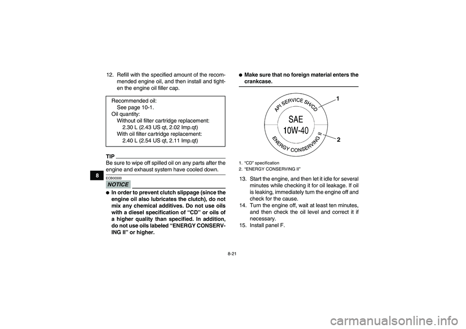 YAMAHA GRIZZLY 450 2009 Owners Manual 8-21
812. Refill with the specified amount of the recom-
mended engine oil, and then install and tight-
en the engine oil filler cap.
TIPBe sure to wipe off spilled oil on any parts after theengine an YAMAHA GRIZZLY 450 2009 Owners Manual 8-21
812. Refill with the specified amount of the recom-
mended engine oil, and then install and tight-
en the engine oil filler cap.
TIPBe sure to wipe off spilled oil on any parts after theengine an