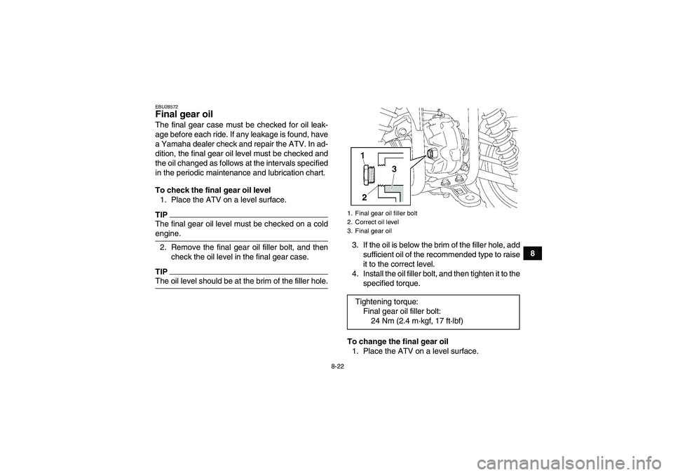 YAMAHA GRIZZLY 450 2009 Owners Manual 8-22
8
EBU28572Final gear oil The final gear case must be checked for oil leak-
age before each ride. If any leakage is found, have
a Yamaha dealer check and repair the ATV. In ad-
dition, the final g YAMAHA GRIZZLY 450 2009 Owners Manual 8-22
8
EBU28572Final gear oil The final gear case must be checked for oil leak-
age before each ride. If any leakage is found, have
a Yamaha dealer check and repair the ATV. In ad-
dition, the final g