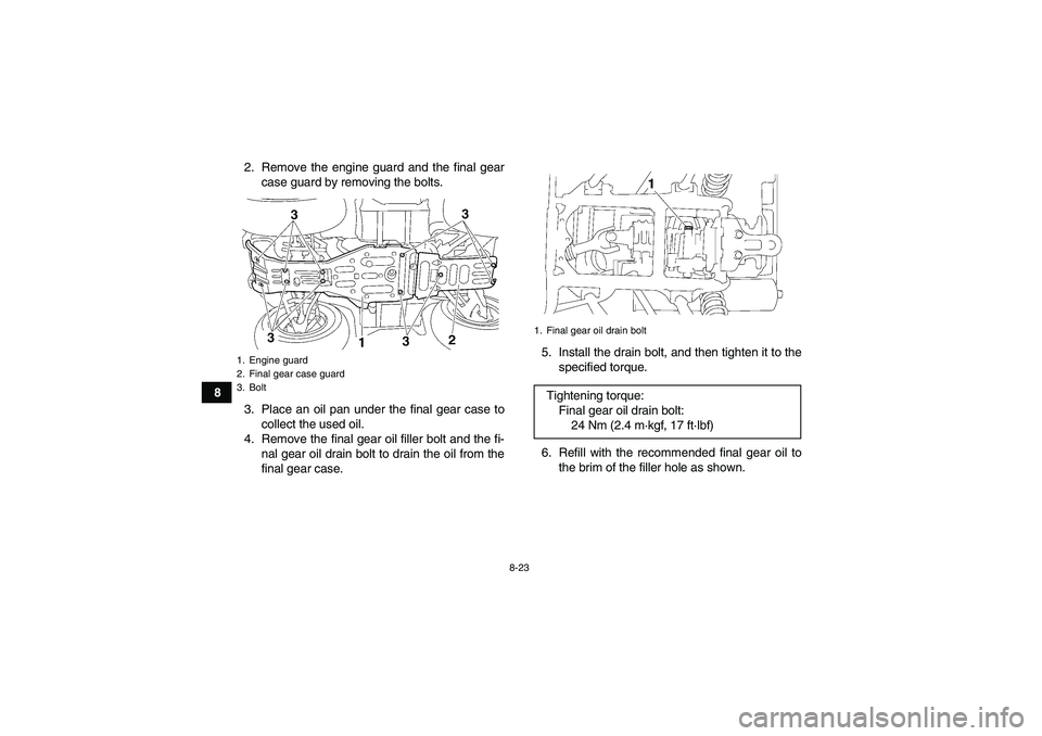YAMAHA GRIZZLY 450 2009 Owners Manual 8-23
82. Remove the engine guard and the final gear
case guard by removing the bolts.
3. Place an oil pan under the final gear case to
collect the used oil.
4. Remove the final gear oil filler bolt an YAMAHA GRIZZLY 450 2009 Owners Manual 8-23
82. Remove the engine guard and the final gear
case guard by removing the bolts.
3. Place an oil pan under the final gear case to
collect the used oil.
4. Remove the final gear oil filler bolt an