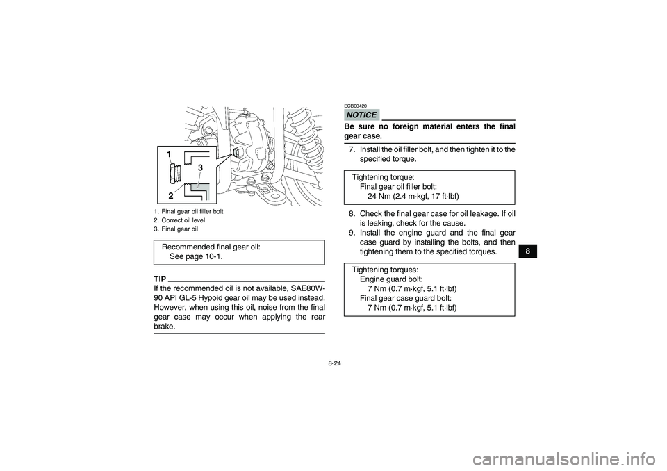 YAMAHA GRIZZLY 450 2009  Owners Manual 8-24
8
TIPIf the recommended oil is not available, SAE80W-
90 API GL-5 Hypoid gear oil may be used instead.
However, when using this oil, noise from the final
gear case may occur when applying the rea