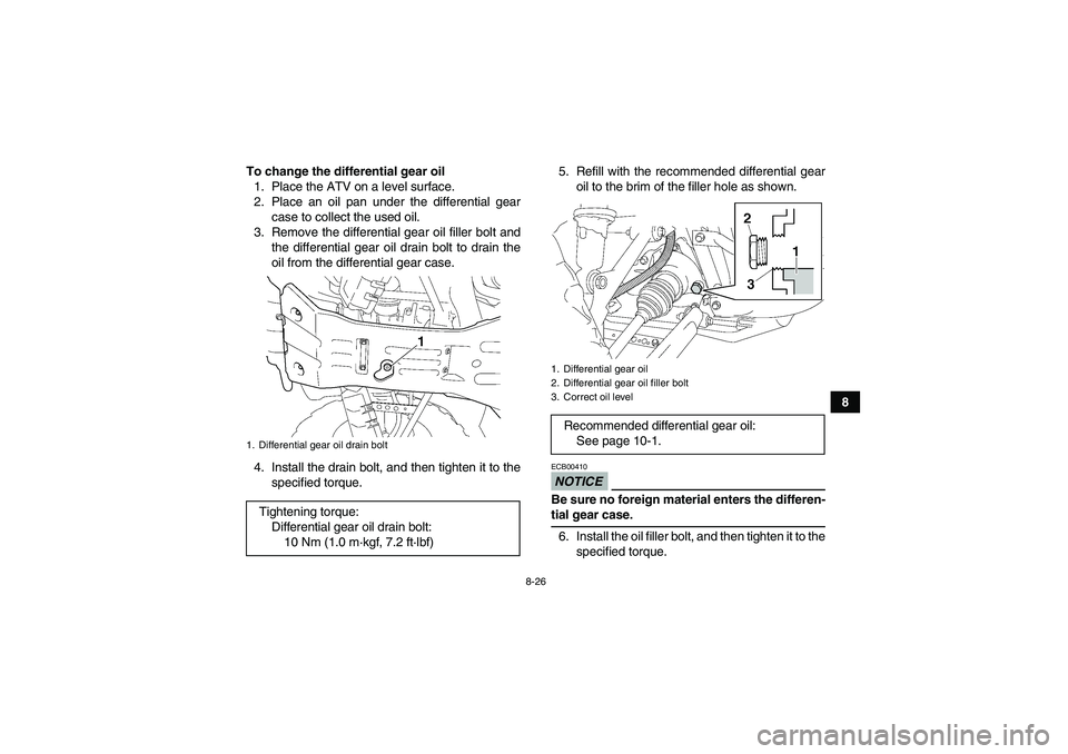 YAMAHA GRIZZLY 450 2009  Owners Manual 8-26
8 To change the differential gear oil
1. Place the ATV on a level surface.
2. Place an oil pan under the differential gear
case to collect the used oil.
3. Remove the differential gear oil filler