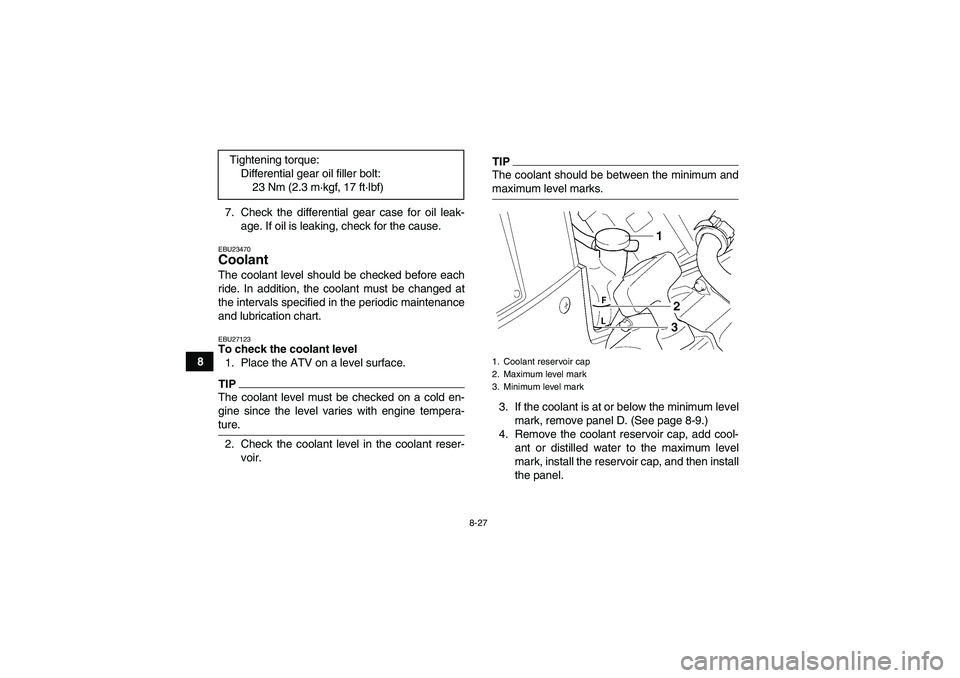 YAMAHA GRIZZLY 450 2009  Owners Manual 8-27
87. Check the differential gear case for oil leak-
age. If oil is leaking, check for the cause.
EBU23470Coolant The coolant level should be checked before each
ride. In addition, the coolant must