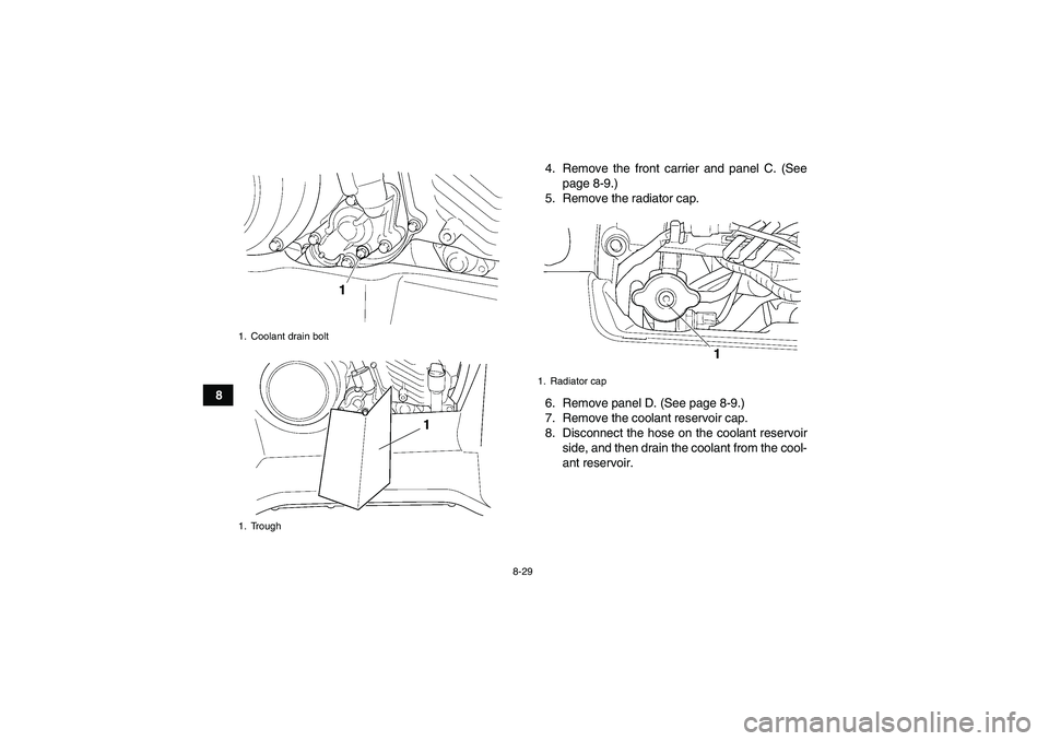 YAMAHA GRIZZLY 450 2009  Owners Manual 8-29
84. Remove the front carrier and panel C. (See
page 8-9.)
5. Remove the radiator cap.
6. Remove panel D. (See page 8-9.)
7. Remove the coolant reservoir cap.
8. Disconnect the hose on the coolant