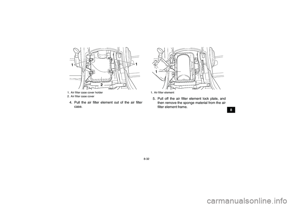 YAMAHA GRIZZLY 450 2009  Owners Manual 8-32
8 4. Pull the air filter element out of the air filter
case.5. Pull off the air filter element lock plate, and
then remove the sponge material from the air
filter element frame.
1. Air filter cas