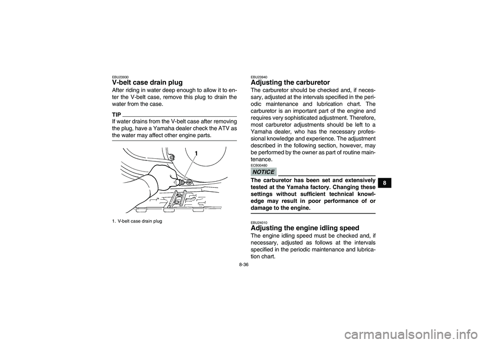 YAMAHA GRIZZLY 450 2009  Owners Manual 8-36
8
EBU23930V-belt case drain plug After riding in water deep enough to allow it to en-
ter the V-belt case, remove this plug to drain the
water from the case.TIPIf water drains from the V-belt cas