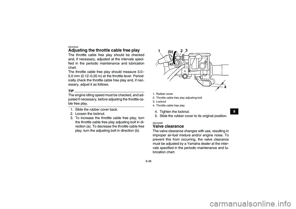 YAMAHA GRIZZLY 450 2009  Owners Manual 8-38
8
EBU24045Adjusting the throttle cable free play The throttle cable free play should be checked
and, if necessary, adjusted at the intervals speci-
fied in the periodic maintenance and lubricatio