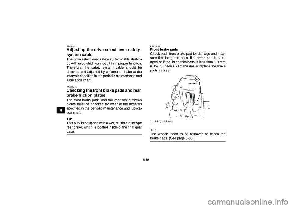YAMAHA GRIZZLY 450 2009  Owners Manual 8-39
8
EBU24071Adjusting the drive select lever safety 
system cable The drive select lever safety system cable stretch-
es with use, which can result in improper function.
Therefore, the safety syste