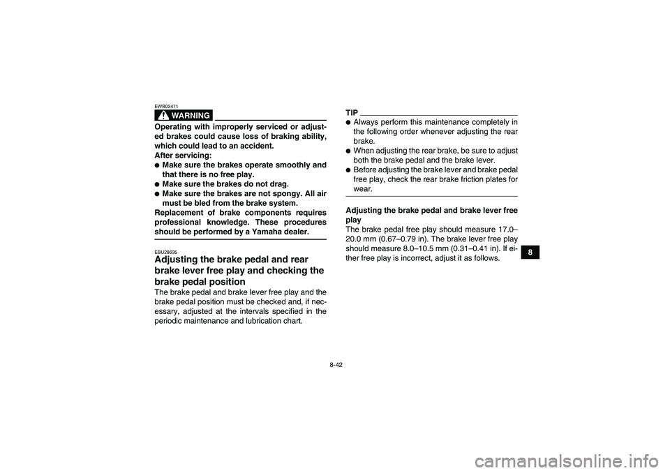 YAMAHA GRIZZLY 450 2009  Owners Manual 8-42
8
WARNING
EWB02471Operating with improperly serviced or adjust-
ed brakes could cause loss of braking ability,
which could lead to an accident.
After servicing:Make sure the brakes operate smoot
