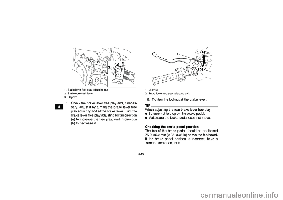 YAMAHA GRIZZLY 450 2009  Owners Manual 8-45
85. Check the brake lever free play and, if neces-
sary, adjust it by turning the brake lever free
play adjusting bolt at the brake lever. Turn the
brake lever free play adjusting bolt in directi