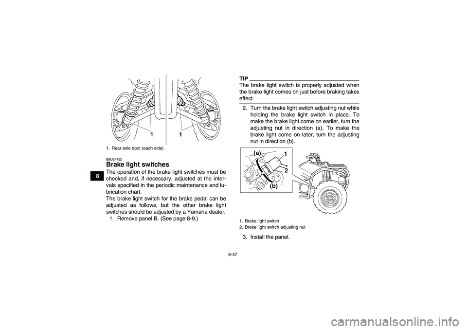 YAMAHA GRIZZLY 450 2009  Owners Manual 8-47
8
EBU24752Brake light switches The operation of the brake light switches must be
checked and, if necessary, adjusted at the inter-
vals specified in the periodic maintenance and lu-
brication cha