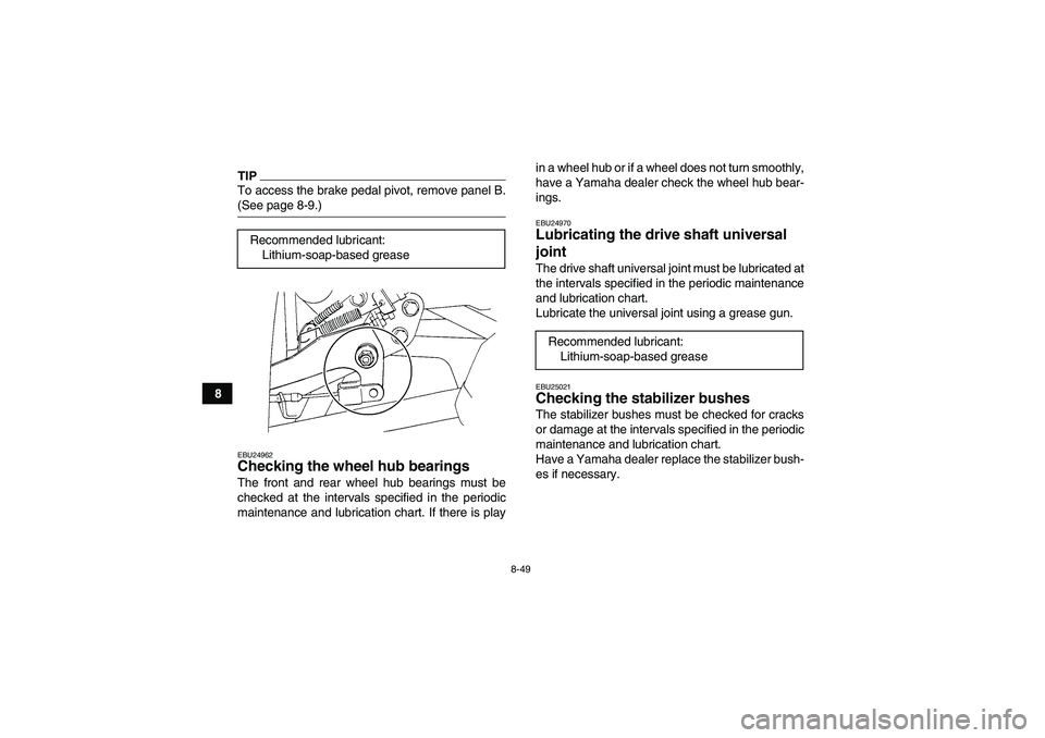 YAMAHA GRIZZLY 450 2009  Owners Manual 8-49
8
TIPTo access the brake pedal pivot, remove panel B.(See page 8-9.)EBU24962Checking the wheel hub bearings The front and rear wheel hub bearings must be
checked at the intervals specified in the
