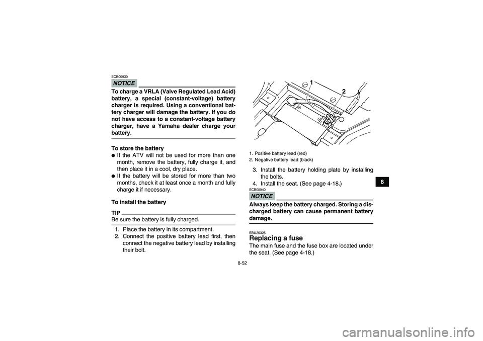 YAMAHA GRIZZLY 450 2009  Owners Manual 8-52
8
NOTICEECB00930To charge a VRLA (Valve Regulated Lead Acid)
battery, a special (constant-voltage) battery
charger is required. Using a conventional bat-
tery charger will damage the battery. If 