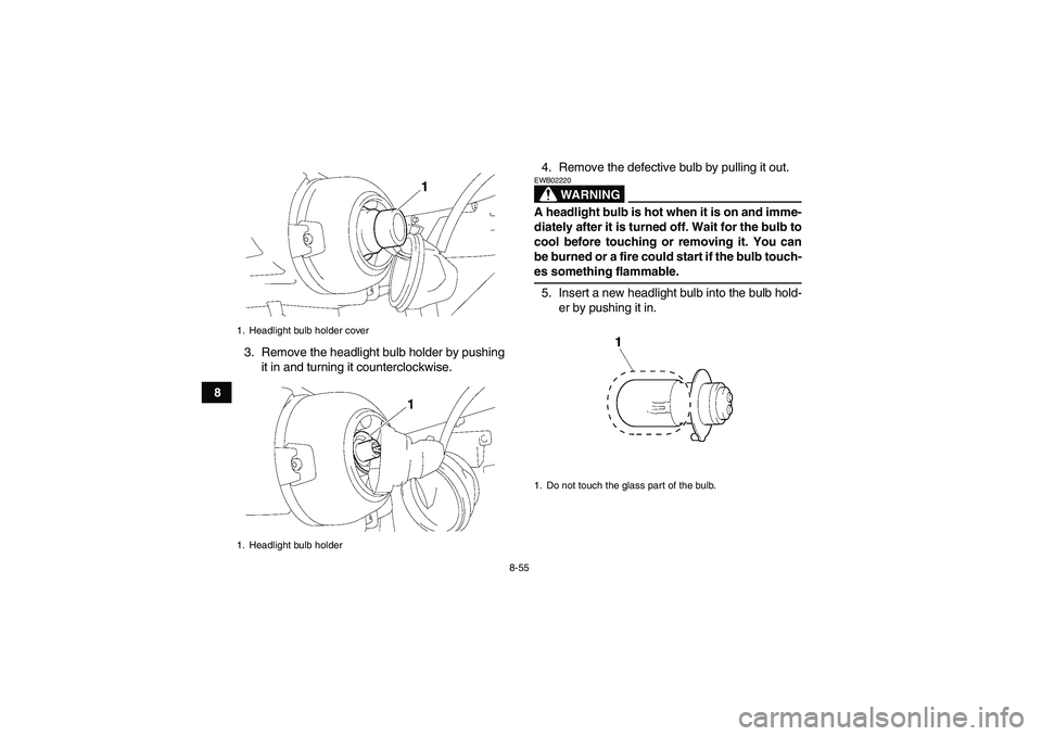 YAMAHA GRIZZLY 450 2009  Owners Manual 8-55
83. Remove the headlight bulb holder by pushing
it in and turning it counterclockwise.4. Remove the defective bulb by pulling it out.
WARNING
EWB02220A headlight bulb is hot when it is on and imm