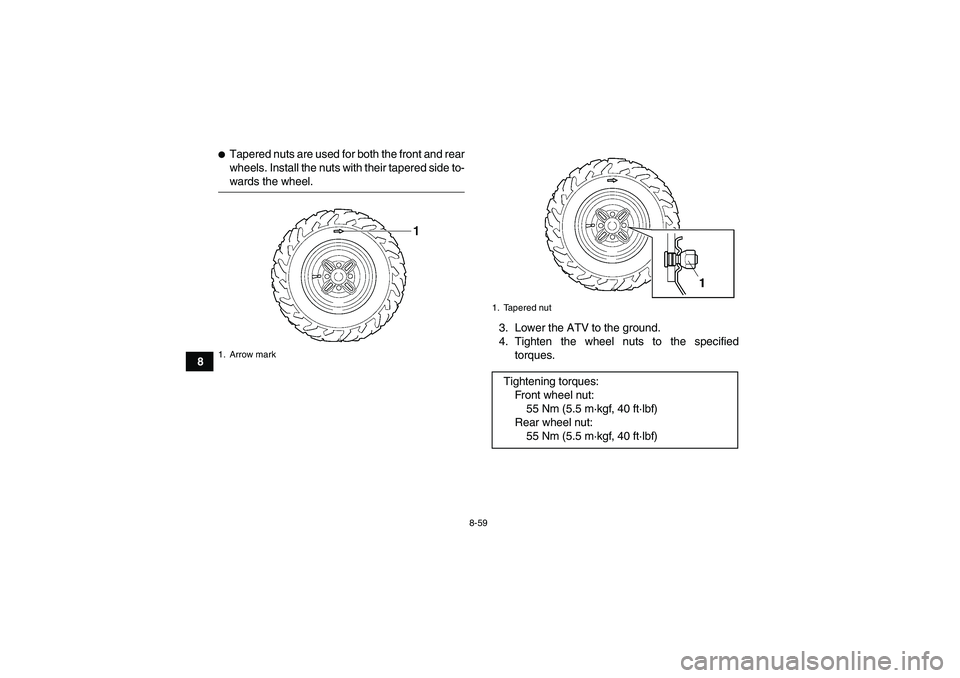 YAMAHA GRIZZLY 450 2009  Owners Manual 8-59
8
Tapered nuts are used for both the front and rear
wheels. Install the nuts with their tapered side to-wards the wheel.
3. Lower the ATV to the ground.
4. Tighten the wheel nuts to the specifie