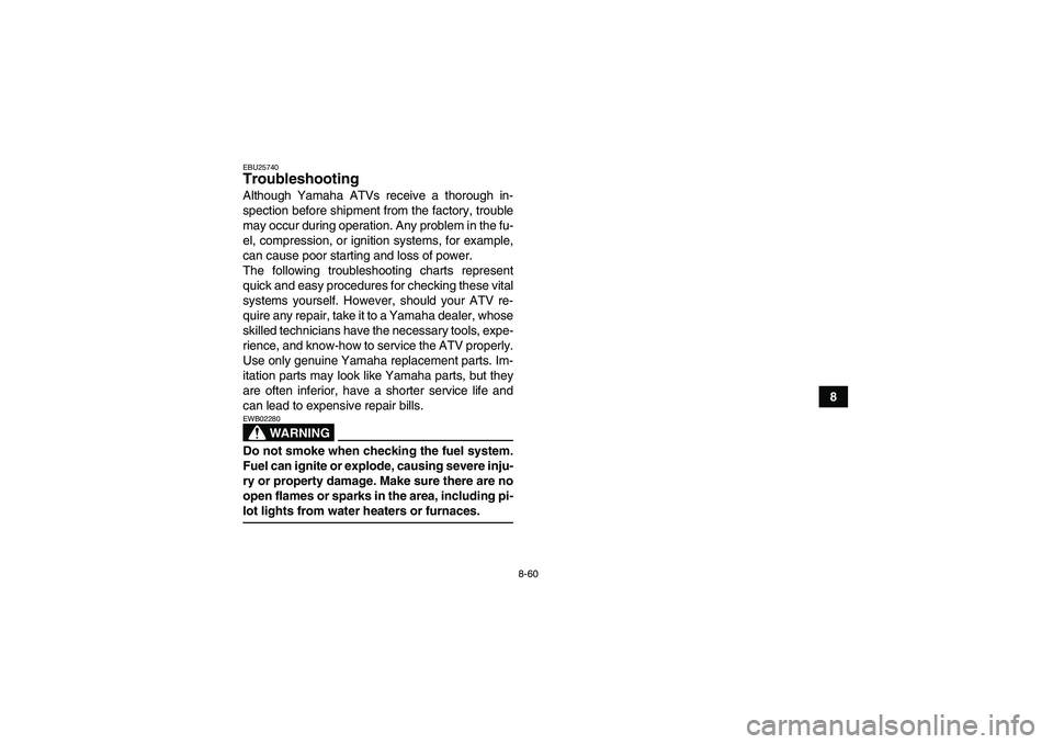 YAMAHA GRIZZLY 450 2009  Owners Manual 8-60
8
EBU25740Troubleshooting Although Yamaha ATVs receive a thorough in-
spection before shipment from the factory, trouble
may occur during operation. Any problem in the fu-
el, compression, or ign
