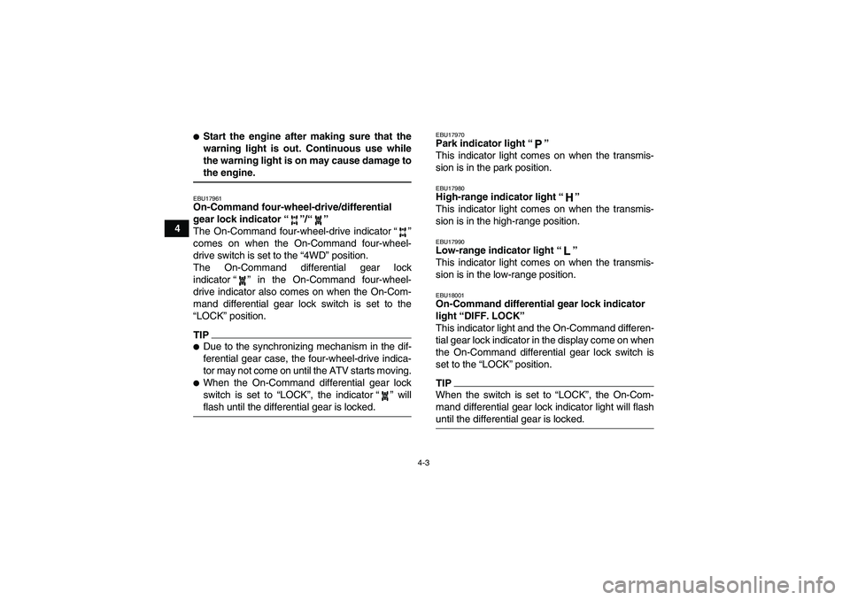 YAMAHA GRIZZLY 450 2009 Owners Manual 4-3
4
Start the engine after making sure that the
warning light is out. Continuous use while
the warning light is on may cause damage tothe engine.EBU17961On-Command four-wheel-drive/differential 
ge