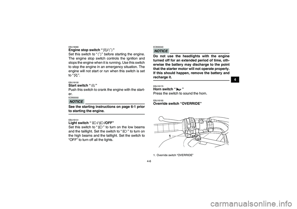 YAMAHA GRIZZLY 450 2009 Owners Manual 4-6
4
EBU18080Engine stop switch“/” 
Set this switch to“” before starting the engine.
The engine stop switch controls the ignition and
stops the engine when it is running. Use this switch
to s