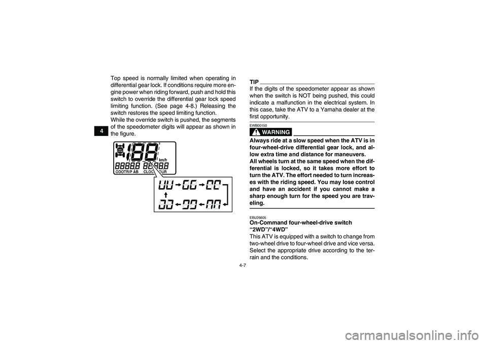 YAMAHA GRIZZLY 450 2009 Owners Manual 4-7
4Top speed is normally limited when operating in
differential gear lock. If conditions require more en-
gine power when riding forward, push and hold this
switch to override the differential gear 