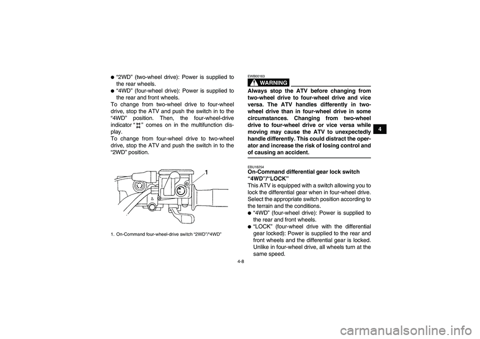 YAMAHA GRIZZLY 450 2009 Owners Guide 4-8
4
“2WD” (two-wheel drive): Power is supplied to
the rear wheels.“4WD” (four-wheel drive): Power is supplied to
the rear and front wheels.
To change from two-wheel drive to four-wheel
dri