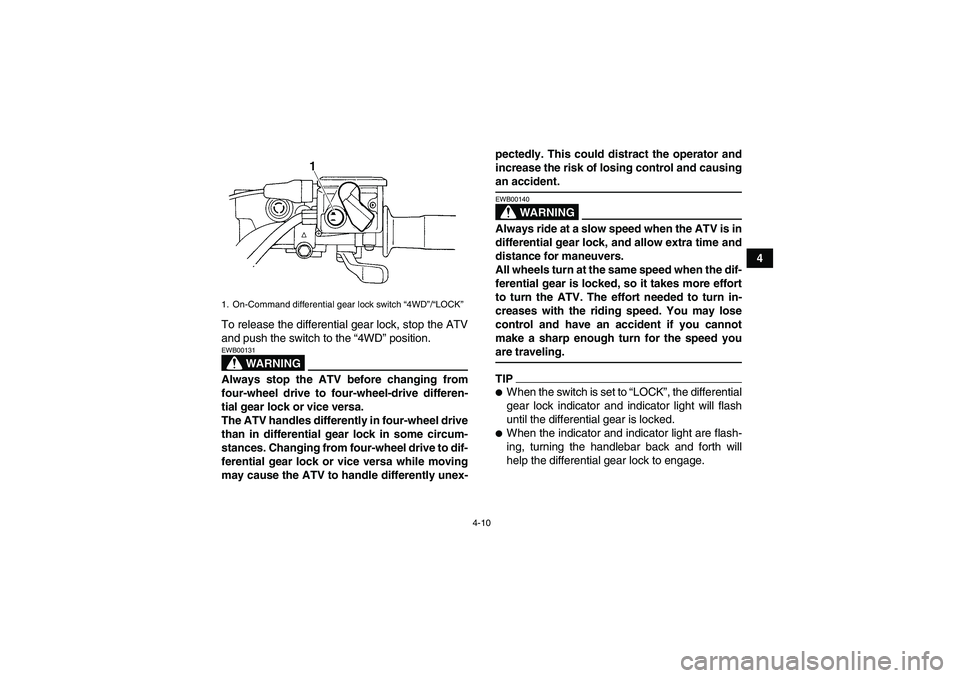 YAMAHA GRIZZLY 450 2009 Owners Guide 4-10
4
To release the differential gear lock, stop the ATV
and push the switch to the “4WD” position.
WARNING
EWB00131Always stop the ATV before changing from
four-wheel drive to four-wheel-drive 