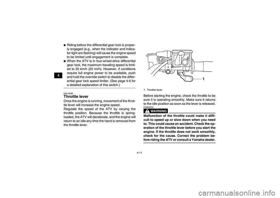 YAMAHA GRIZZLY 450 2009  Owners Manual 4-11
4
Riding before the differential gear lock is proper-
ly engaged (e.g., when the indicator and indica-
tor light are flashing) will cause the engine speed
to be limited until engagement is compl