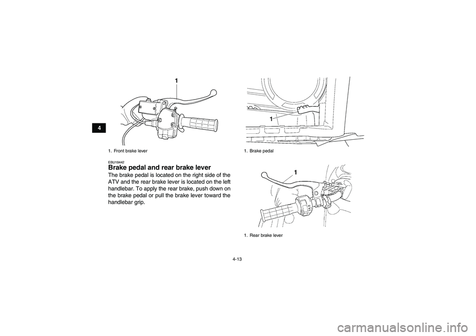 YAMAHA GRIZZLY 450 2009 Owners Guide 4-13
4
EBU18442Brake pedal and rear brake lever The brake pedal is located on the right side of the
ATV and the rear brake lever is located on the left
handlebar. To apply the rear brake, push down on