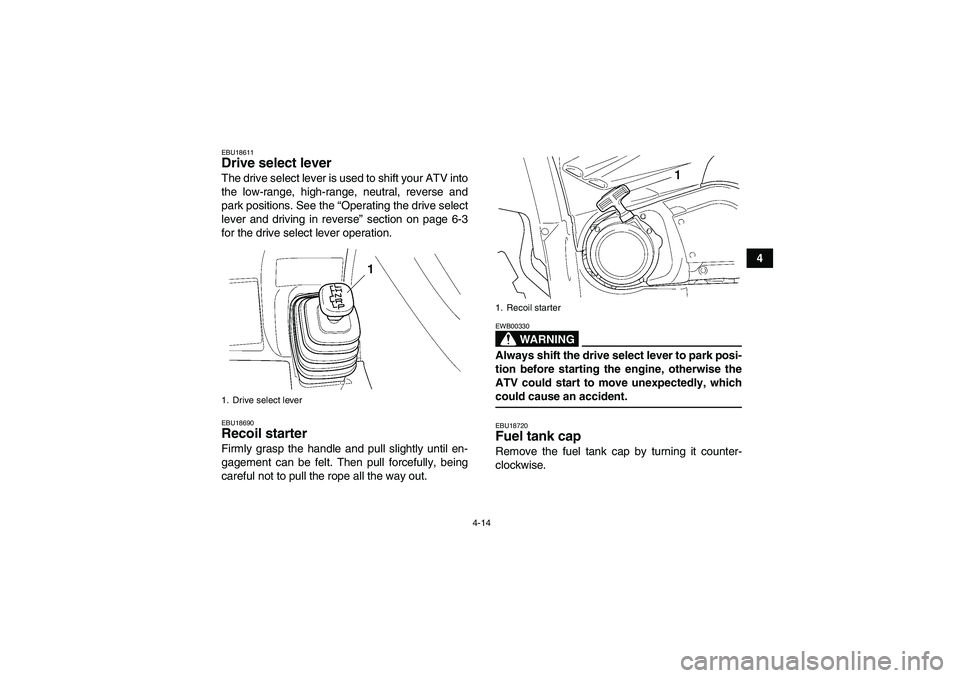 YAMAHA GRIZZLY 450 2009 Owners Guide 4-14
4
EBU18611Drive select lever The drive select lever is used to shift your ATV into
the low-range, high-range, neutral, reverse and
park positions. See the “Operating the drive select
lever and 