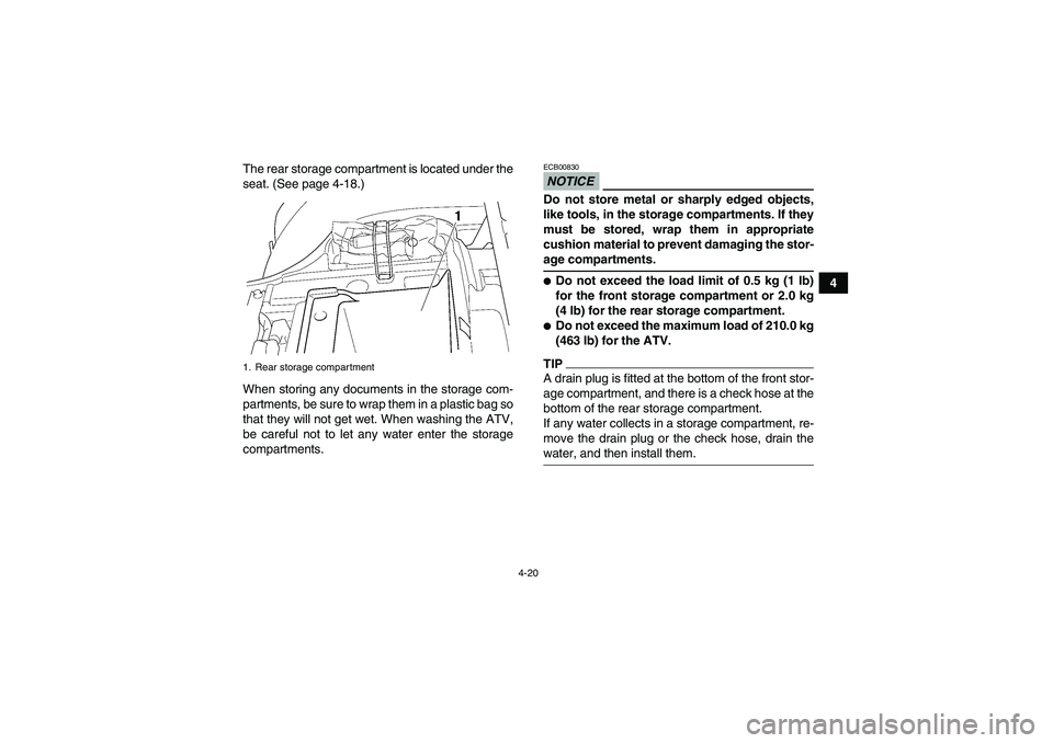 YAMAHA GRIZZLY 450 2009 Service Manual 4-20
4 The rear storage compartment is located under the
seat. (See page 4-18.)
When storing any documents in the storage com-
partments, be sure to wrap them in a plastic bag so
that they will not ge