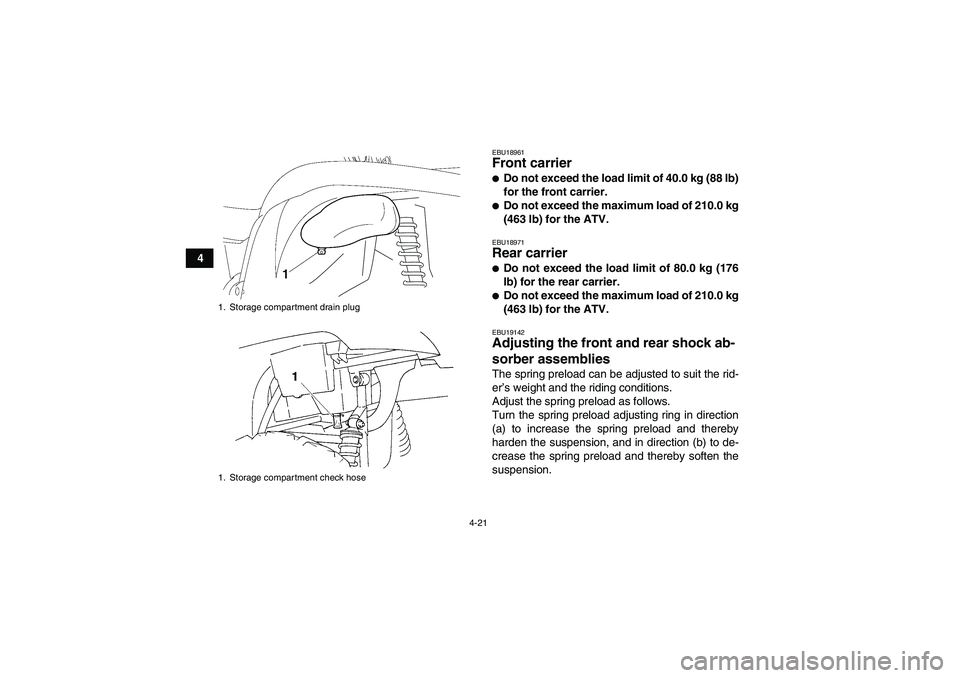 YAMAHA GRIZZLY 450 2009 Service Manual 4-21
4
EBU18961Front carrier Do not exceed the load limit of 40.0 kg (88 lb)
for the front carrier.Do not exceed the maximum load of 210.0 kg
(463 lb) for the ATV.EBU18971Rear carrier Do not exceed