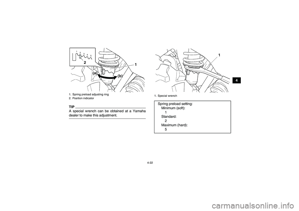 YAMAHA GRIZZLY 450 2009 Service Manual 4-22
4
TIPA special wrench can be obtained at a Yamahadealer to make this adjustment.1. Spring preload adjusting ring
2. Position indicator
1. Special wrenchSpring preload setting:
Minimum (soft):
1
S