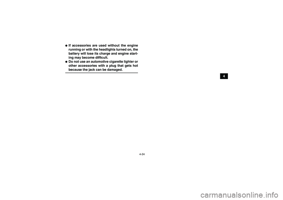 YAMAHA GRIZZLY 450 2009 Service Manual 4-24
4
If accessories are used without the engine
running or with the headlights turned on, the
battery will lose its charge and engine start-
ing may become difficult.Do not use an automotive cigar