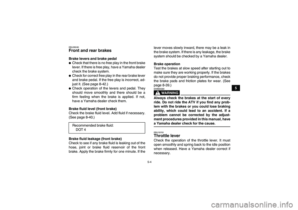 YAMAHA GRIZZLY 450 2009 Workshop Manual 5-4
5
EBU28530Front and rear brakes Brake levers and brake pedalCheck that there is no free play in the front brake
lever. If there is free play, have a Yamaha dealer
check the brake system.Check fo