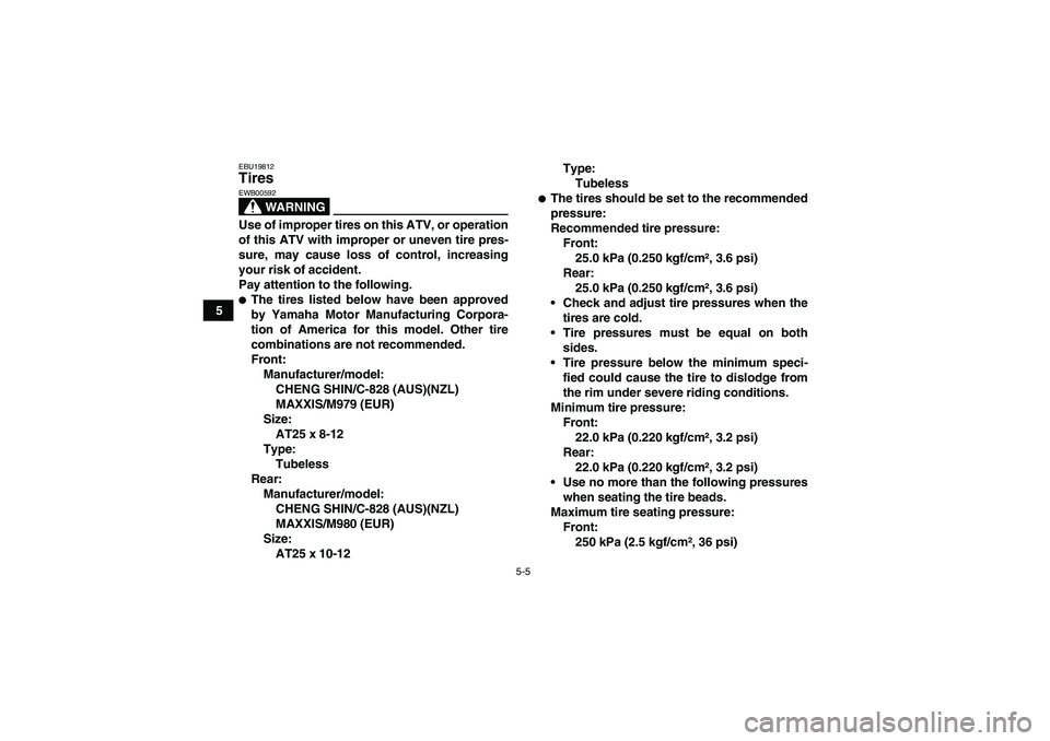 YAMAHA GRIZZLY 450 2009 Workshop Manual 5-5
5
EBU19812Tires 
WARNING
EWB00592Use of improper tires on this ATV, or operation
of this ATV with improper or uneven tire pres-
sure, may cause loss of control, increasing
your risk of accident.
P