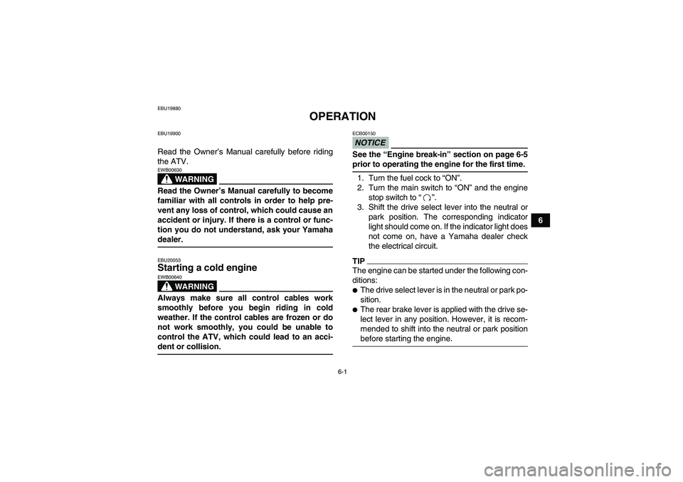 YAMAHA GRIZZLY 450 2009  Owners Manual 6-1
6
EBU19880
OPERATION
EBU19900Read the Owner’s Manual carefully before riding
the ATV.
WARNING
EWB00630Read the Owner’s Manual carefully to become
familiar with all controls in order to help pr