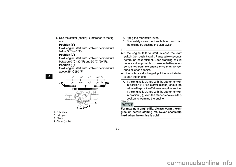 YAMAHA GRIZZLY 450 2009 Workshop Manual 6-2
64. Use the starter (choke) in reference to the fig-
ure:
Position (1):
Cold engine start with ambient temperature
below 5 °C (40 °F).
Position (2):
Cold engine start with ambient temperature
be