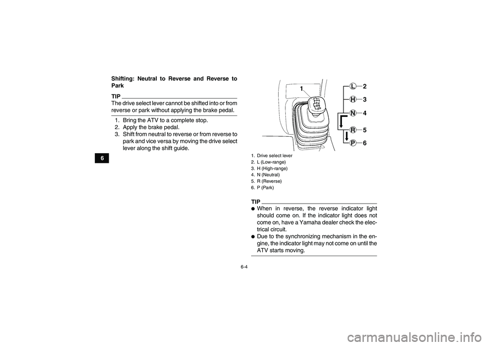 YAMAHA GRIZZLY 450 2009 Workshop Manual 6-4
6Shifting: Neutral to Reverse and Reverse to
Park
TIPThe drive select lever cannot be shifted into or fromreverse or park without applying the brake pedal.
1. Bring the ATV to a complete stop.
2. 