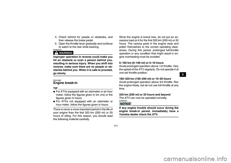 YAMAHA GRIZZLY 450 2009 Workshop Manual 6-5
6 4. Check behind for people or obstacles, and
then release the brake pedal.
5. Open the throttle lever gradually and continue
to watch to the rear while backing.
WARNING
EWB00720Improper operatio