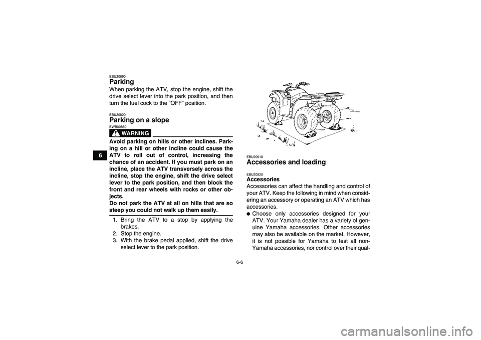 YAMAHA GRIZZLY 450 2009 Workshop Manual 6-6
6
EBU20690Parking When parking the ATV, stop the engine, shift the
drive select lever into the park position, and then
turn the fuel cock to the “OFF” position.EBU20820Parking on a slope 
WARN