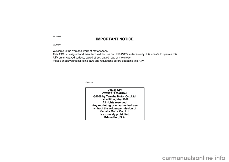 YAMAHA GRIZZLY 450 2009 Owners Manual EBU17350
IMPORTANT NOTICE
EBU17370Welcome to the Yamaha world of motor sports!
This ATV is designed and manufactured for use on UNPAVED surfaces only. It is unsafe to operate this
ATV on any paved sur YAMAHA GRIZZLY 450 2009 Owners Manual EBU17350
IMPORTANT NOTICE
EBU17370Welcome to the Yamaha world of motor sports!
This ATV is designed and manufactured for use on UNPAVED surfaces only. It is unsafe to operate this
ATV on any paved sur