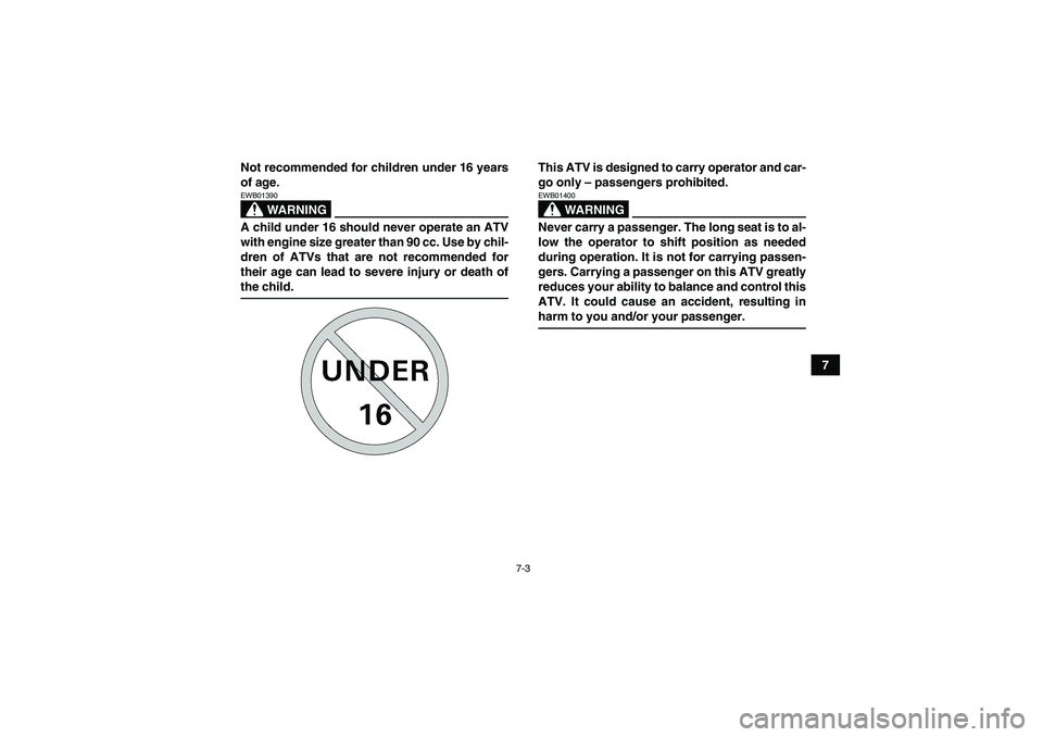 YAMAHA GRIZZLY 450 2009 Repair Manual 7-3
7 Not recommended for children under 16 years
of age.
WARNING
EWB01390A child under 16 should never operate an ATV
with engine size greater than 90 cc. Use by chil-
dren of ATVs that are not recom