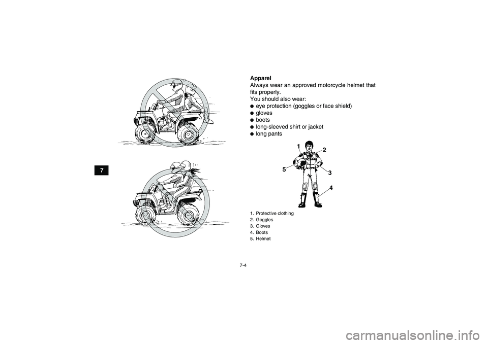 YAMAHA GRIZZLY 450 2009 Repair Manual 7-4
7Apparel
Always wear an approved motorcycle helmet that
fits properly.
You should also wear:
eye protection (goggles or face shield)glovesbootslong-sleeved shirt or jacketlong pants1. Protect