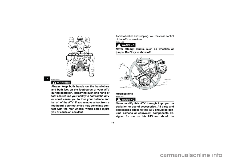 YAMAHA GRIZZLY 450 2009 Repair Manual 7-8
7
WARNING
EWB01470Always keep both hands on the handlebars
and both feet on the footboards of your ATV
during operation. Removing even one hand or
foot can reduce your ability to control the ATV
o