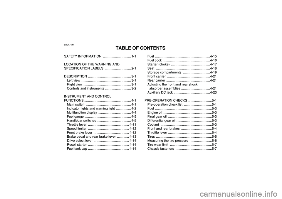YAMAHA GRIZZLY 450 2009 Owners Manual EBU17420
TABLE OF CONTENTS
SAFETY INFORMATION .............................. 1-1
LOCATION OF THE WARNING AND
SPECIFICATION LABELS ............................ 2-1
DESCRIPTION ...................... YAMAHA GRIZZLY 450 2009 Owners Manual EBU17420
TABLE OF CONTENTS
SAFETY INFORMATION .............................. 1-1
LOCATION OF THE WARNING AND
SPECIFICATION LABELS ............................ 2-1
DESCRIPTION ......................