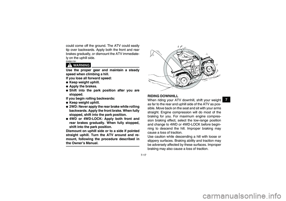 YAMAHA GRIZZLY 450 2009 Manual PDF 7-17
7 could come off the ground. The ATV could easily
tip over backwards. Apply both the front and rear
brakes gradually, or dismount the ATV immediate-
ly on the uphill side.
WARNING
EWB01781Use the YAMAHA GRIZZLY 450 2009 Manual PDF 7-17
7 could come off the ground. The ATV could easily
tip over backwards. Apply both the front and rear
brakes gradually, or dismount the ATV immediate-
ly on the uphill side.
WARNING
EWB01781Use the
