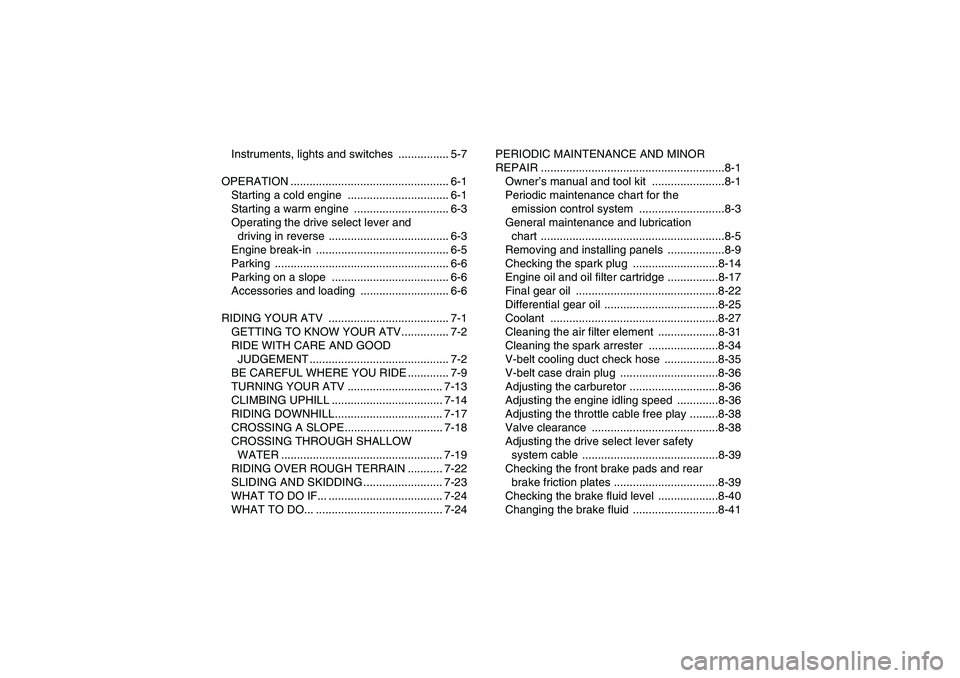 YAMAHA GRIZZLY 450 2009  Owners Manual Instruments, lights and switches  ................ 5-7
OPERATION .................................................. 6-1
Starting a cold engine  ................................ 6-1
Starting a warm eng