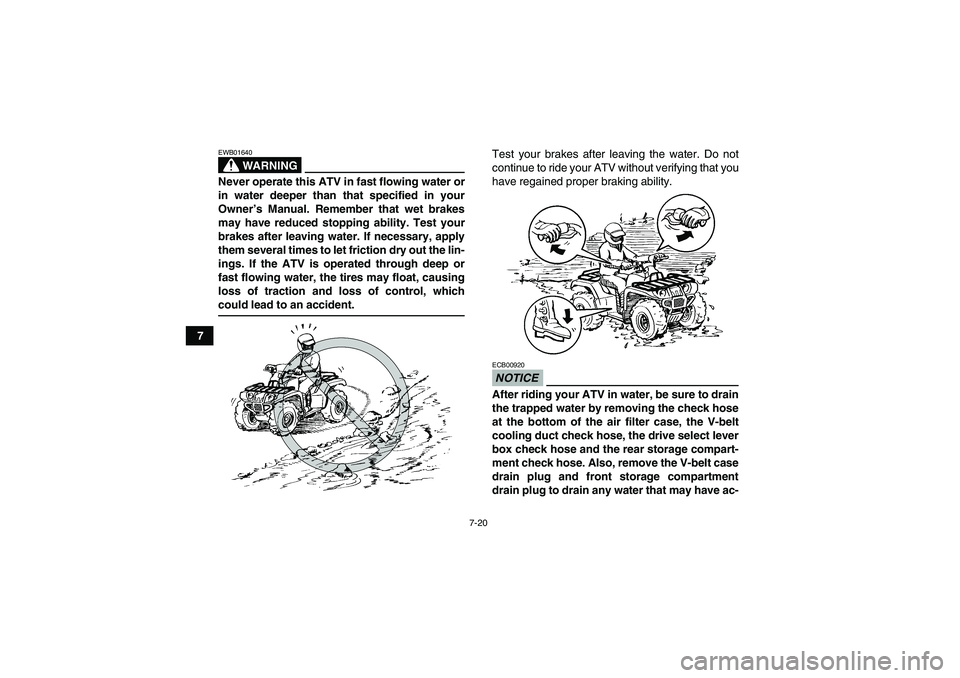 YAMAHA GRIZZLY 450 2009 Manual Online 7-20
7
WARNING
EWB01640Never operate this ATV in fast flowing water or
in water deeper than that specified in your
Owner’s Manual. Remember that wet brakes
may have reduced stopping ability. Test yo